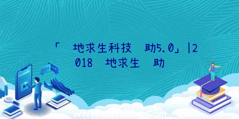 「绝地求生科技辅助5.0」|2018绝地求生辅助